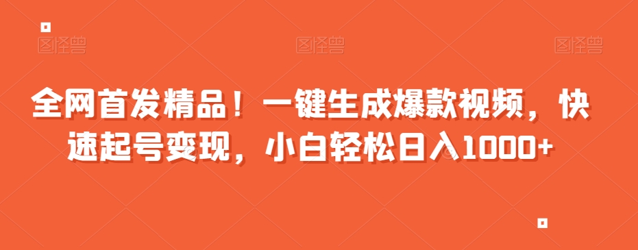全网首发精品！一键生成爆款视频，快速起号变现，小白轻松日入1000+【揭秘】-16888副业资讯