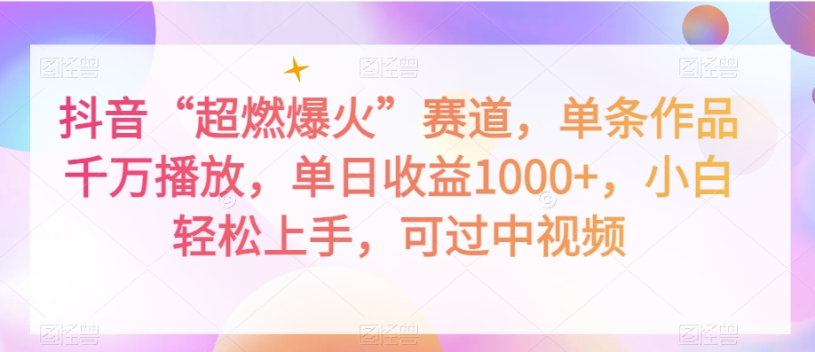 抖音“超燃爆火”赛道，单条作品千万播放，单日收益1000+，小白轻松上手，可过中视频【揭秘】-16888副业资讯
