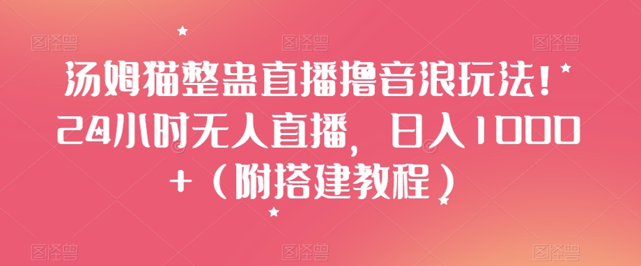 汤姆猫整蛊直播撸音浪玩法！24小时无人直播，日入1000+（附搭建教程）【揭秘】-16888副业资讯