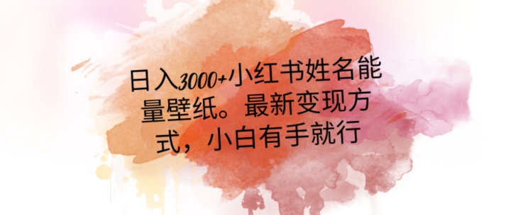 日入300+小红书姓名能量壁纸，最新二次变现方式，小白有手就行【揭秘】-16888副业资讯