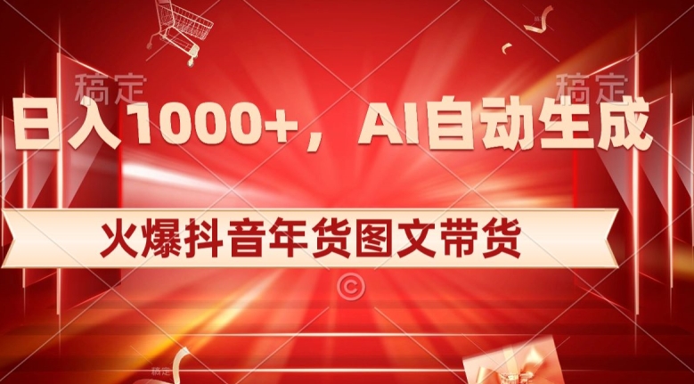 10日入1000+火爆抖音年货图文带货，AI自动生成自己的年货原创图文【揭秘】-16888副业资讯