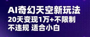 AI奇幻天空,20天变现五位数玩法,不限制不违规不封号玩法,适合小白操作【揭秘】-16888副业资讯
