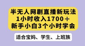 半无人网剧直播新玩法，1小时收入1700+，新手小白3小时学会【揭秘】-16888副业资讯