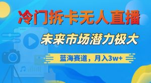 冷门拆卡无人直播，未来市场潜力极大，蓝海赛道，月入3w+【揭秘】-16888副业资讯