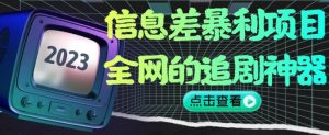 信息差暴利项目,全网的追剧神器,无任何门槛,小白也能月入2W+【揭秘】-16888副业资讯