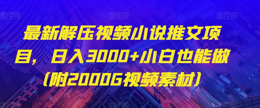 最新解压视频小说推文项目，日入3000+小白也能做（附2000G视频素材）【揭秘】-16888副业资讯