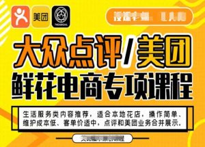 大众点评/美团鲜花电商专项课程，操作简单、维护成本低、客单价适中，点评和美团业务合并展示-16888副业资讯