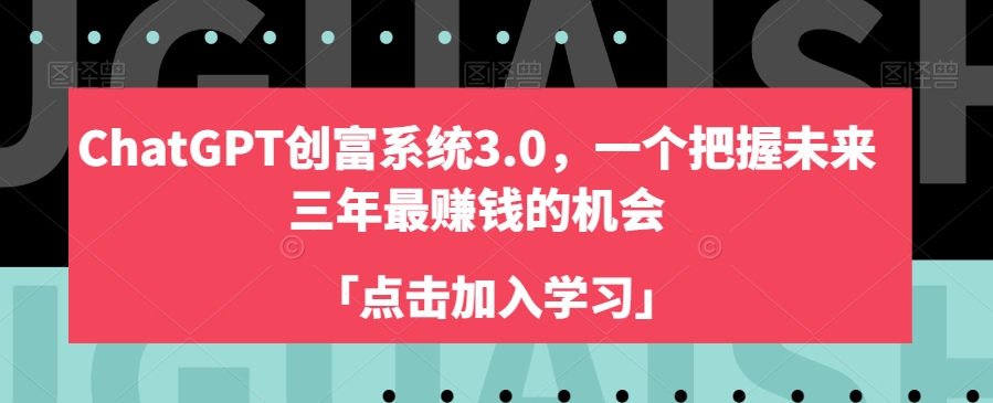 ChatGPT创富系统3.0，一个把握未来三年最赚钱的机会-16888副业资讯