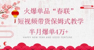 蓝海风口项目,火爆单品“春联”短视频带货保姆式教学,半月爆单4万+【揭秘】-16888副业资讯