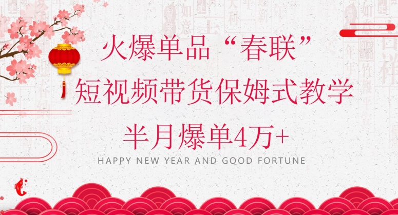 蓝海风口项目，火爆单品“春联”短视频带货保姆式教学，半月爆单4万+【揭秘】-16888副业资讯
