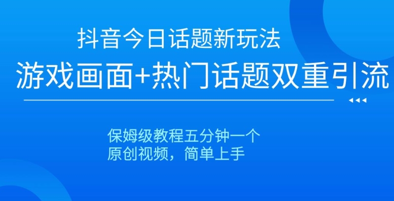 抖音今日话题新玩法，游戏画面+热门话题双重引流，保姆级教程五分钟一个【揭秘】-16888副业资讯