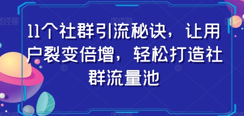 11个社群引流秘诀，让用户裂变倍增，轻松打造社群流量池-16888副业资讯