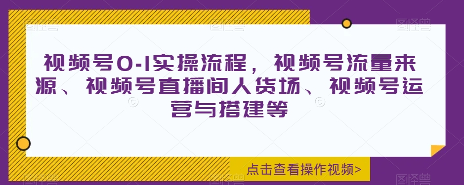 视频号0-1实操流程，视频号流量来源、视频号直播间人货场、视频号运营与搭建等-16888副业资讯