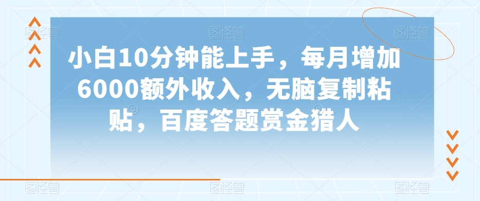 小白10分钟能上手，每月增加6000额外收入，无脑复制粘贴‌，百度答题赏金猎人【揭秘】-16888副业资讯