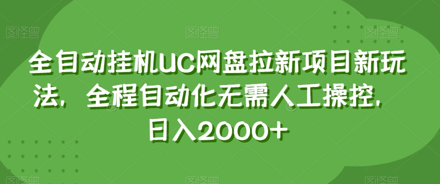 全自动挂机UC网盘拉新项目新玩法，全程自动化无需人工操控，日入2000+【揭秘】-16888副业资讯