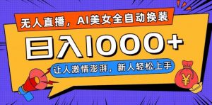 无人直播，AI美女全自动换装跳舞，让人激情澎湃，新人轻松上手，日入1000+【揭秘】-16888副业资讯