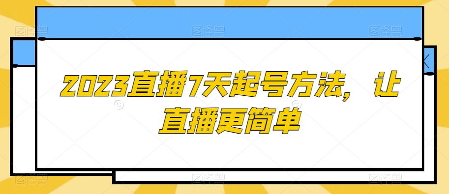 2023直播7天起号方法，让直播更简单-16888副业资讯