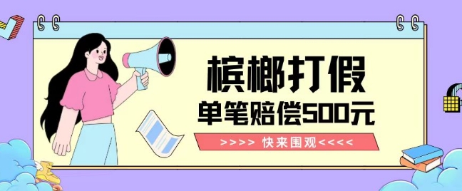 【独家揭秘】槟榔打假赔偿玩法操作简单有手就行单笔订单可赔偿500元【纯绿色】-16888副业资讯
