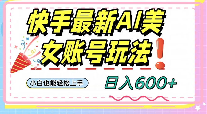 快手AI美女号最新玩法，日入600+小白级别教程【揭秘】-16888副业资讯
