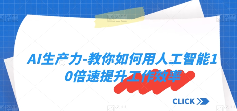 AI生产力-教你如何用人工智能10倍速提升工作效率-16888副业资讯