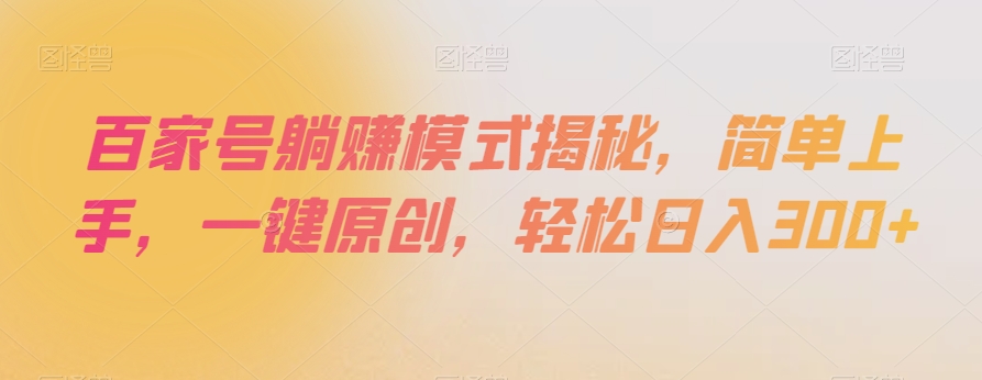 百家号躺赚模式揭秘，简单上手，一键原创，轻松日入300+【揭秘】-16888副业资讯