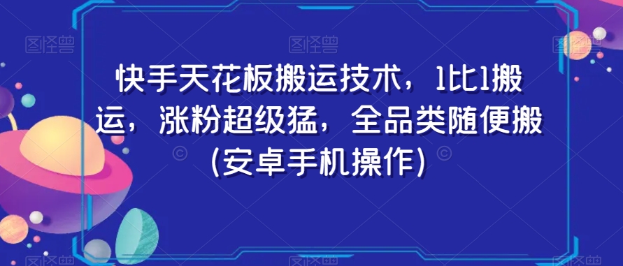 快手天花板搬运技术，1比1搬运，涨粉超级猛，全品类随便搬（安卓手机操作）-16888副业资讯