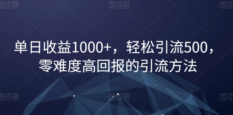单日收益1000+，轻松引流500，零难度高回报的引流方法【揭秘】-16888副业资讯