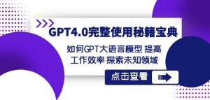 GPT4.0完整使用-秘籍宝典:如何GPT大语言模型提高工作效率探索未知领域-16888副业资讯