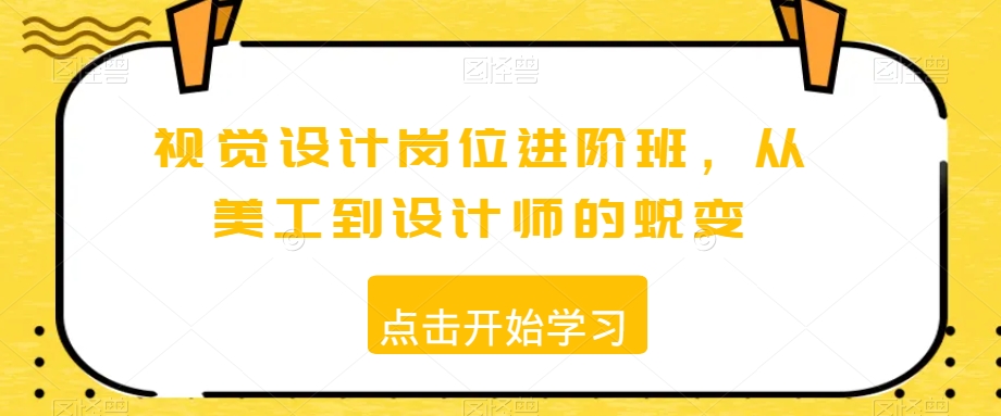 视觉设计岗位进阶班，从美工到设计师的蜕变-16888副业资讯