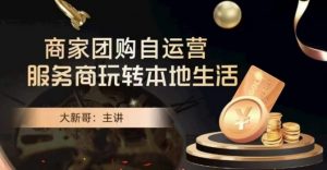 大新哥·商家团购自运营-玩转本地生活-16888副业资讯