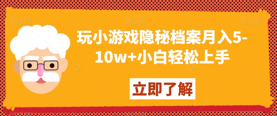 玩小游戏隐秘档案月入5-10w+小白轻松上手【揭秘】-16888副业资讯