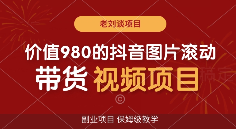 价值980的抖音图片滚动带货视频副业项目，保姆级教学【揭秘】-16888副业资讯