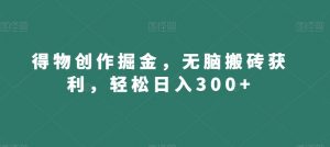 得物创作掘金，无脑搬砖获利，轻松日入300+【揭秘】-16888副业资讯