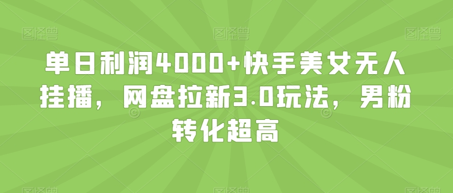 单日利润4000+快手美女无人挂播，网盘拉新3.0玩法，男粉转化超高【揭秘】-16888副业资讯