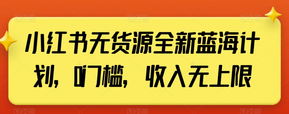 小红书无货源全新蓝海计划，0门槛，收入无上限【揭秘】-16888副业资讯