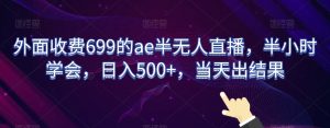 外面收费699的ae半无人直播,半小时学会,日入500+,当天出结果【揭秘】-16888副业资讯