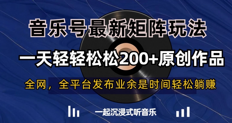 音乐号最新矩阵玩法，一天轻轻松松200+原创作品【揭秘】-16888副业资讯