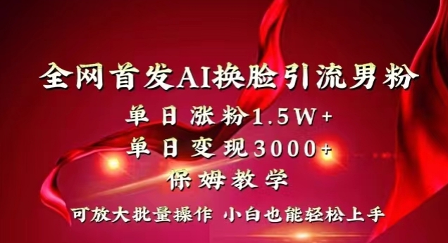 全网首发Ai换脸引流男粉，单日涨粉1.5w+，单日变现3000+，小白也能轻松上手拿结果【揭秘】-16888副业资讯