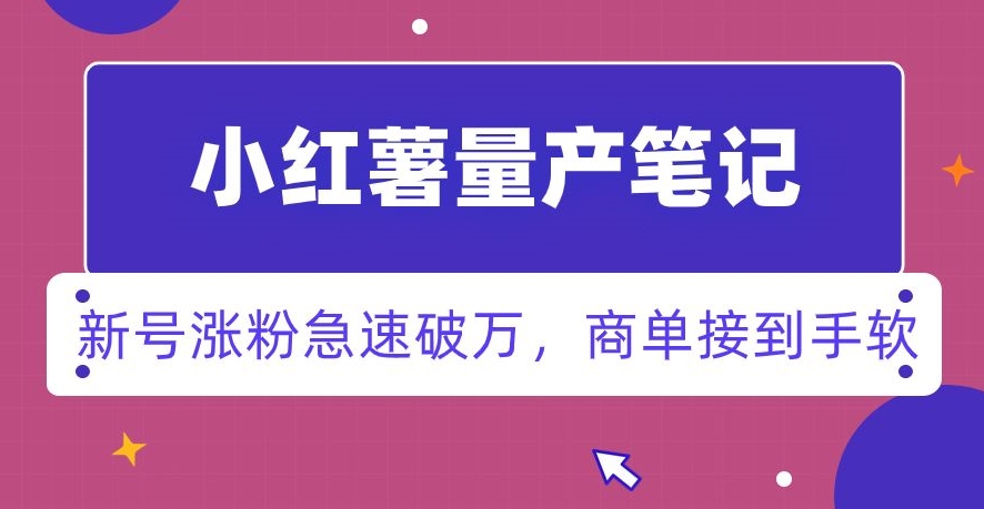 小红书量产笔记，一分种一条笔记，新号涨粉急速破万，新黑马赛道，商单接到手软【揭秘】-16888副业资讯