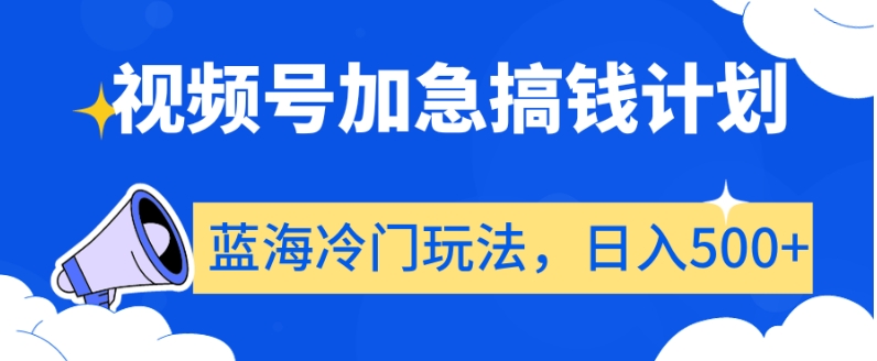 视频号加急搞钱计划，蓝海冷门玩法，日入500+【揭秘】-16888副业资讯
