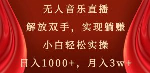 无人音乐直播，解放双手，实现躺赚，小白轻松实操，日入1000+，月入3w+【揭秘】-16888副业资讯