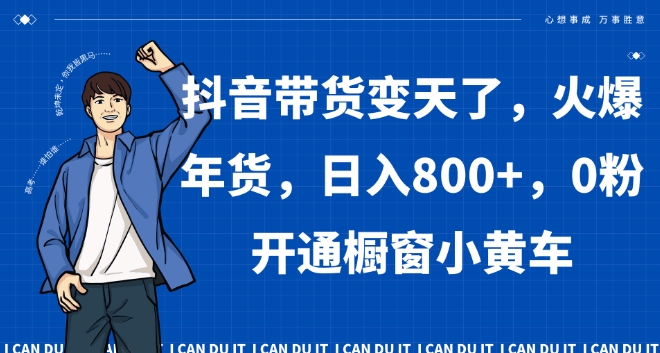 抖音带货变天了，火爆年货，日入800+，0粉开通橱窗小黄车【揭秘】-16888副业资讯