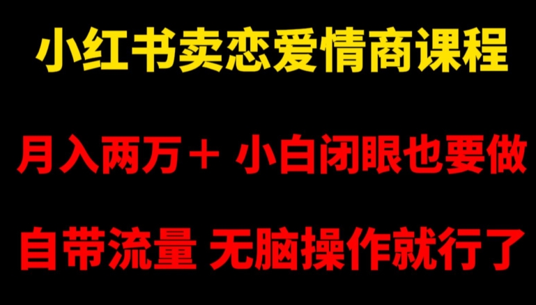 小红书卖恋爱情商课程，月入两万＋，小白闭眼也要做，自带流量，无脑操作就行了【揭秘】-16888副业资讯