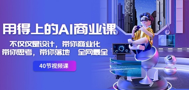 用得上的AI商业课：不仅仅是设计，带你商业化-带你思考-带你落地-全网最全-16888副业资讯