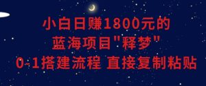小白能日赚1800元的蓝海项目”释梦”0-1搭建流程可直接复制粘贴长期做【揭秘】-16888副业资讯