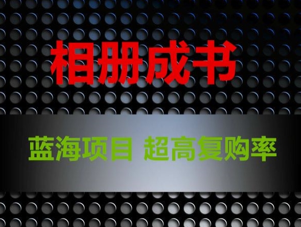 相册成书，蓝海项目，认真操作月入过万【揭秘】-16888副业资讯