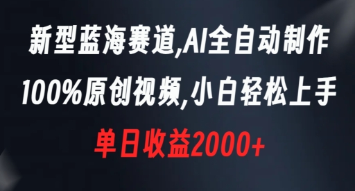 新型蓝海赛道，AI全自动制作，100%原创视频，小白轻松上手，单日收益2000+【揭秘】-16888副业资讯