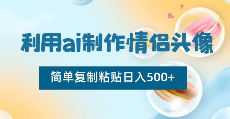 利用ai制作情侣头像，简单复制粘贴日入500+【揭秘】-16888副业资讯