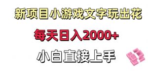 新项目小游戏文字玩出花日入2000+,每天只需一小时,小白直接上手【揭秘】-16888副业资讯
