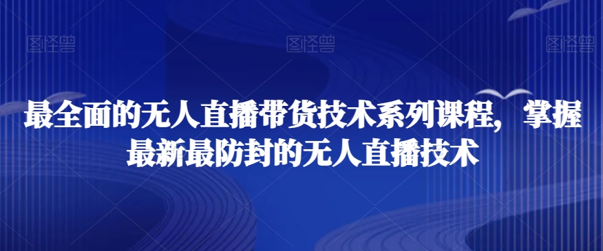 最全面的无人直播‮货带‬技术系‮课列‬程，掌握最新最防封的无人直播技术-16888副业资讯